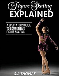 Figure Skating Explained: A Spectators Guide to Figure Skating (Paperback)