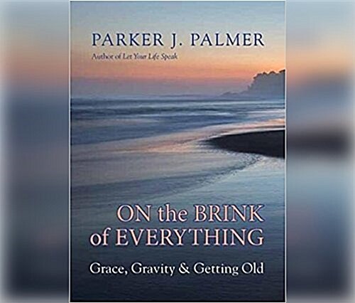 On the Brink of Everything: Grace, Gravity, and Getting Old (MP3 CD)