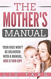 The Mothers Manual: Your Kids Wont Be Delivered with a Manual, Here Is Your Copy (Paperback)