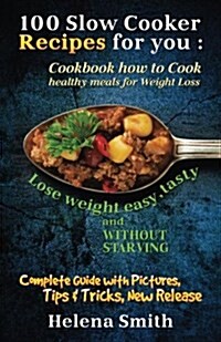 100 Slow Cooker Recipes for You: Cookbook How to Cook Healthy Meals for Weight Loss: Complete Guide with Pictures, Tips and Tricks, New Release (Lose (Paperback)