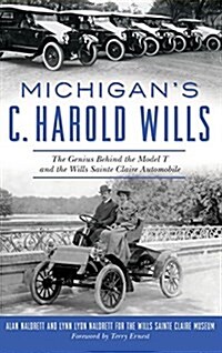 Michigans C. Harold Wills: The Genius Behind the Model T and the Wills Sainte Claire Automobile (Hardcover)