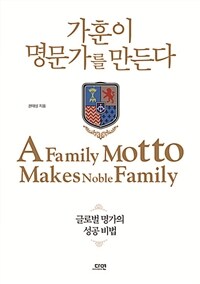 가훈이 명문가를 만든다 =글로벌 명문가의 성공 비법 /A family motto makes noble family 