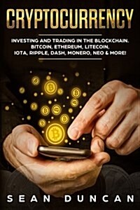Cryptocurrency: Investing and Trading in the Blockchain. Bitcoin, Ethereum, Litecoin, Iota, Ripple, Dash, Monero, Neo & More! (Paperback)
