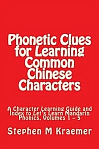 Phonetic Clues for Learning Common Chinese Characters: A Character Learning Guide and Index to Lets Learn Mandarin Phonics, Volumes 1 - 5 (Paperback)
