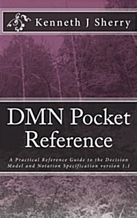 Dmn Pocket Reference: A Practical Reference Guide to the Decision Model and Notation Specification Version 1.1 (Paperback)