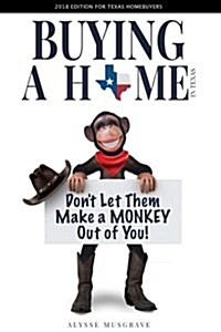 Buying a Home in Texas: Dont Let Them Make a Monkey Out of You!: 2018 Edition (Paperback)