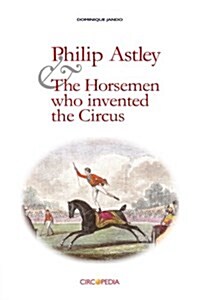 Philip Astley and the Horsemen Who Invented the Circus (Paperback)