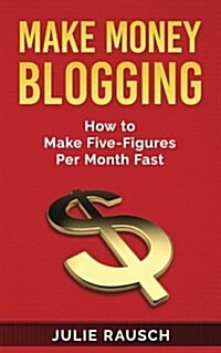 Make Money Blogging: How to Make Five-Figures Per Month Fast (Paperback)