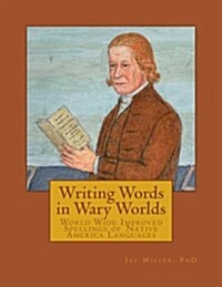 Writing Words in Wary Worlds: World Wide Improved Spellings of Native America Languages (Paperback)
