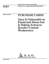 Purchase Cards: Navy Is Vulnerable to Fraud and Abuse But Is Taking Action to Resolve Control Weaknesses (Paperback)