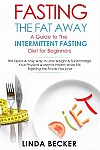 Fasting the Fat Away: A Guide to Intermittent Fasting for Beginners: The Quick & Easy Way to Lose Weight & Supercharge Your Mental & Physica (Paperback)