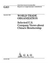 World Trade Organization: Selected U.S. Company Views about Chinas Membership (Paperback)