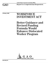 Workforce Investment ACT: Better Guidance and Revised Funding Formula Would Enhance Dislocated Worker Program (Paperback)