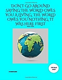 dont Go Around Saying the World Owes You a Living...: An Extra Large Sketchbook with 100 Blank Pages (by Everyday Quotes): An Excellent Gift with a (Paperback)