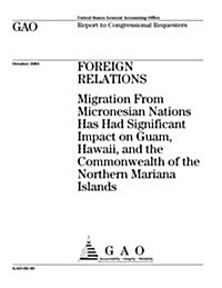 Foreign Relations: Migration from Micronesian Nations Has Had Significant Impact on Guam, Hawaii, and the Commonwealth of the Northern Ma (Paperback)