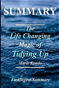 Summary - The Life Changing Magic of Tidying Up: By Marie Kondo - The Japanese Art of Decluttering and Organizing (Paperback)