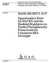 Gao-06-386 Bank Secrecy ACT: Opportunities Exist for Fincen and the Banking Regulators to Further Strengthen the Framework for Consistent BSA Overs (Paperback)