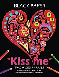 Kiss Me ! I Love You Coloring Book: Best Two Word Phrases Motivation and Inspirational on Black Paper (Paperback)