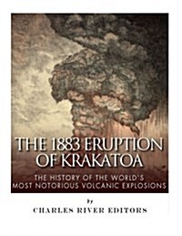 The 1883 Eruption of Krakatoa: The History of the Worlds Most Notorious Volcanic Explosions (Paperback)