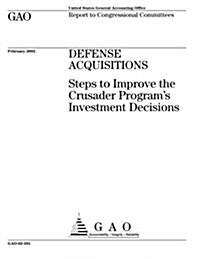 Defense Acquisitions: Steps to Improve the Crusader Programs Investment Decisions (Paperback)