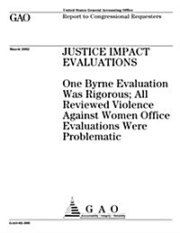 Justice Impact Evaluations: One Byrne Evaluation Was Rigorous; All Reviewed Violence Against Women Office Evaluations Were Problematic (Paperback)