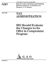 Tax Administration: IRS Should Evaluate the Changes to Its Offer in Compromise Program (Paperback)