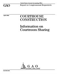 Courthouse Construction: Information on Courtroom Sharing (Paperback)