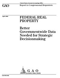 Federal Real Property: Better Governmentwide Data Needed for Strategic Decisionmaking (Paperback)