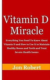 The Vitamin D Miracle: Everything You Need to Know about Vitamin D and How to Use It to Maintain Healthy Bones and Teeth and Treat Severe Hea (Paperback)