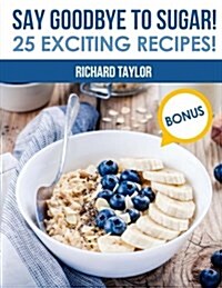 Say Goodbye to Sugar! 25 Exciting Recipes! (Full Color) (Paperback)