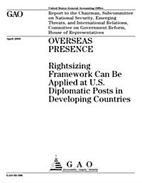 Overseas Presence: Rightsizing Framework Can Be Applied at U.S. Diplomatic Posts in Developing Countries (Paperback)