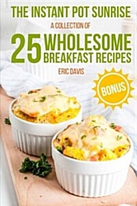 The Instant Pot Sunrise: A Collection of 25 Wholesome Breakfast Recipes: Black and White (Paperback)
