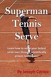 Superman Tennis Serve: Learn How to Serve Fastest Serve Ever with Scientifically Proven Techniques! (Paperback)