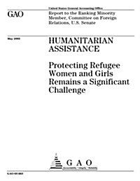 Humanitarian Assistance: Protecting Refugee Women and Girls Remains a Significant Challenge (Paperback)