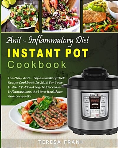 Anti-Inflammatory Diet Instant Pot Cookbook: The Only Anti-Inflammatory Diet Recipe Cookbook in 2018 for Your Instant Pot Cooking to Decrease Inflamma (Paperback)