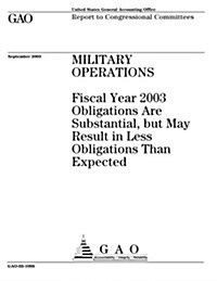 Military Operations: Fiscal Year 2003 Obligations Are Substantial, But May Result in Less Obligations Than Expected (Paperback)