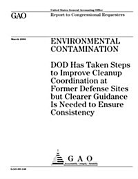 Environmental Contamination: Dod Has Taken Steps to Improve Cleanup Coordination at Former Defense Sites But Clearer Guidance Is Needed to Ensure C (Paperback)