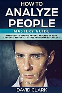 How to Analyze People: Mastery Guide - Master Speed Reading Anyone, Analysis of Body Language, Personality Types and Human Psychology (Paperback)
