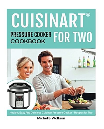 Cuisinart Pressure Cooker(tm) for Two: Healthy, Easy and Delicious Cuisinart Pressure Cooker(tm) Recipes for Two (Paperback)