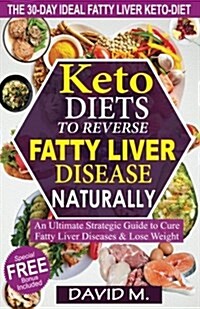Keto-Diets to Reverse Fatty Liver Disease Naturally: An Ultimate Strategic Guide to Cure Fatty Liver Disease and Lose Weight in 30 Days (Paperback)