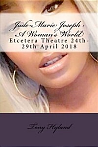 Jade-Marie Joseph: A Womans World: Etcetera Theatre 24th-29th April 2018 (Paperback)