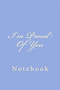 Im Proud of You: Notebook, 150 Lined Pages, Softcover, 6 X 9 (Paperback)