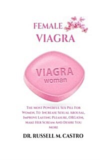 Female Viagra: The Most Powerful Sex Pill for Women, to Increase Sexual Arousal, Improve Lasting Pleasure, Orgasm, Make Her Scream an (Paperback)