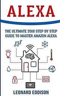 Alexa: The Ultimate 2018 Step by Step Guide to Master Amazon Alexa (Paperback)