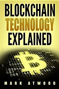 Blockchain Technology Explained: The Simplified Guide on Blockchain Technology: (2018) Blockchain Wallet, Blockchain Explained (Paperback)