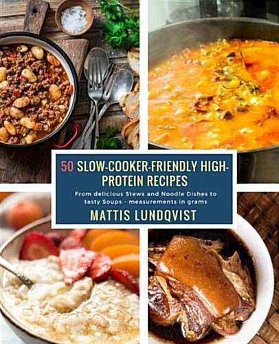 50 Slow-Cooker-Friendly High-Protein Recipes: From Delicious Stews and Noodle Dishes to Tasty Soups - Measurements in Grams (Paperback)