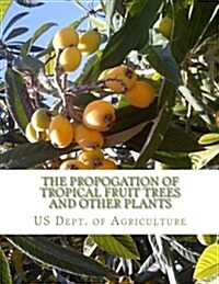 The Propogation of Tropical Fruit Trees and Other Plants: Bureau of Plant Industry, Bulletin 48 (Paperback)