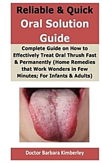 Reliable & Quick Oral Solution Guide: Complete Guide on How to Effectively Treat Oral Thrush Fast & Permanently (Home Remedies That Work Wonders in Fe (Paperback)