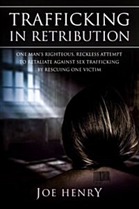 Trafficking in Retribution: One Mans Righteous, Reckless Attempt to Retaliate Against Sex Trafficking by Rescuing One Victim. (Paperback)