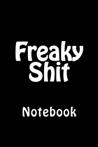 Freaky Shit: Notebook, 150 Lined Pages, Softcover, 6 X 9 (Paperback)